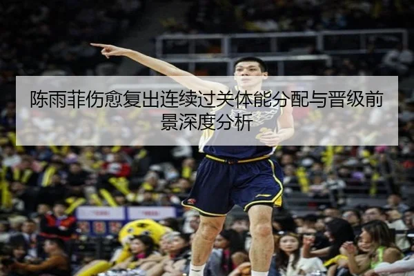 陈雨菲伤愈复出连续过关体能分配与晋级前景深度分析